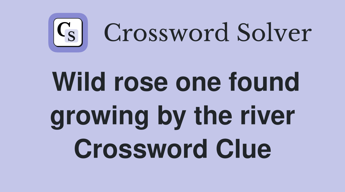 Wild rose one found growing by the river Crossword Clue Answers